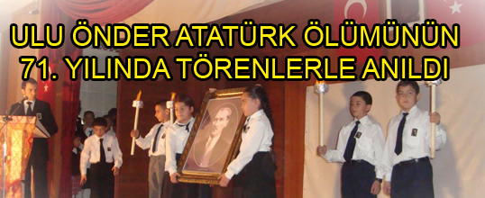 ULU ÖNDER ATATÜRK ÖLÜMÜNÜN 71. YILINDA TÖRENLERLE ANILDI