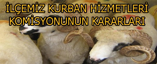 İLÇEMİZ KURBAN HİZMETLERİ KOMİSYONUNUN KARARLARI AÇIKLANDI