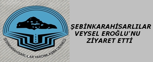 Şebinkarahisarlılar Veysel Eroğlu'nu Ziyaret Etti