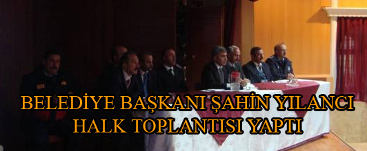 BELEDİYE BAŞKANI ŞAHİN YILANCI HALK TOPLANTISI YAPTI