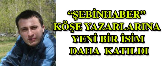 ŞEBİNHABER köşe yazarlarına yeni bir yüz daha eklendi.