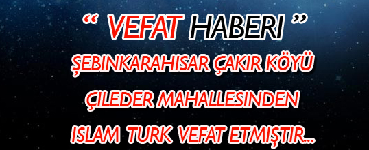 ÇAKIR KÖYÜ ÇİLEDER MAHALLESİNDEN İSLAM TURK VEFAT ETTİ