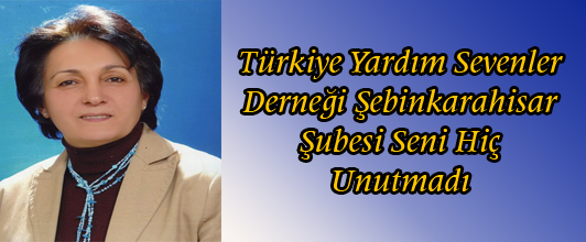Türkiye Yardım Sevenler Derneği Şebinkarahisar Şubesi Seni Hiç Unutmadı