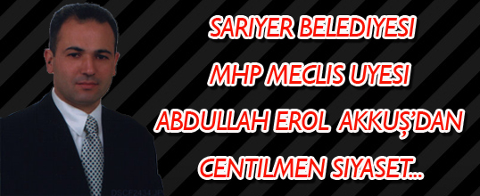 Sarıyer Belediyesi Meclis Üyesi Abdullah Erol Akkuş'dan Centilmen Siyase
