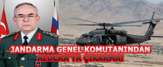 JANDARMA GENEL KOMUTANINDAN ALUCRA'YA ÇIKARMA!
