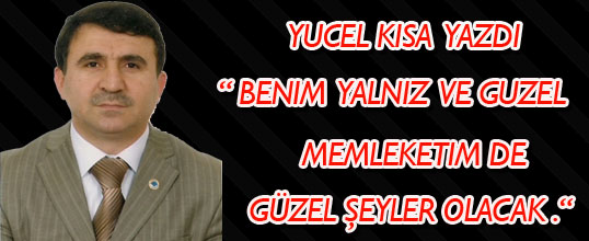 Yücel Kısa Yazdı Benim yalnız ve güzel memleketim de güzel şeyler olacak
