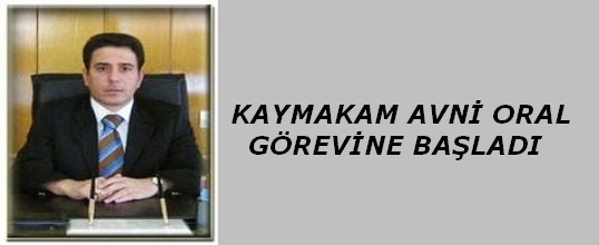 Kaymakam Avni ORAL Görevine Başladı