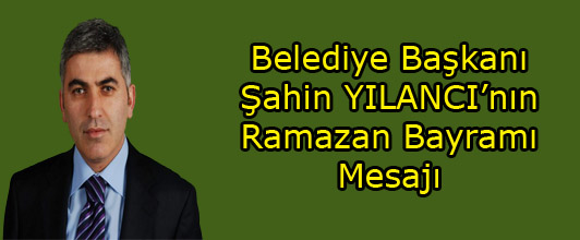 Belediye Başkanı Şahin YILANCInın Ramazan Bayramı Mesajı