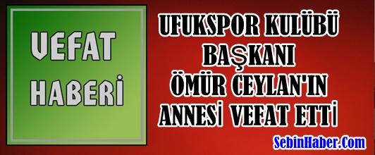 UFUKSPOR KULÜBÜ BAŞKANI ÖMÜR CEYLAN'IN ANNESİ VEFAT ETTİ