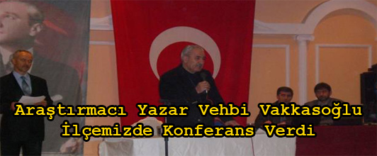 Araştırmacı Yazar Vehbi Vakkasoğlu İlçemizde Konferans Verdi