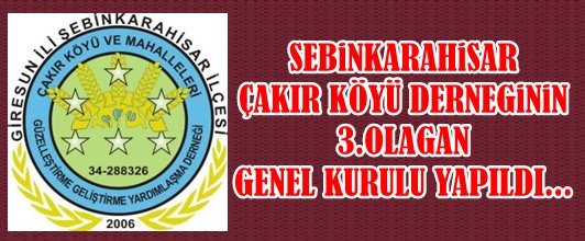 ŞEBİNKARAHİSAR ÇAKIR KÖYÜ DERNEĞİNİN 3.OLAĞAN GENEL KURULU YAPILDI