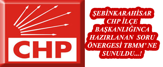 ŞEBİNKARAHİSAR CHP İLÇE BAŞKANLIĞINCA TBMMNE SORU ÖNERGESİ