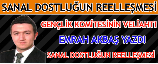 Emrah AKBAŞ Yazdı Sanal Dostluğun Reelleşmesi