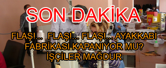 FLAŞ!...  FLAŞ!... FLAŞ!... AYAKKABI FABRİKASI KAPANIYOR. İŞÇİLER MAĞDUR