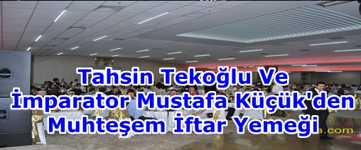 ﻿Tahsin Tekoğlu ve İmparator Mustafa Küçük'den Muhteşem İftar