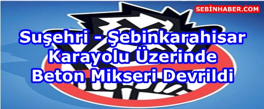 Suşehri-Şebinkarahisar Karayolu üzerinde Beton Mikseri Devrildi