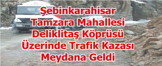 Şebinkarahisar Tamzara Mah. Deliklitaş Köprüsü Üzerinde Trafik Kazası