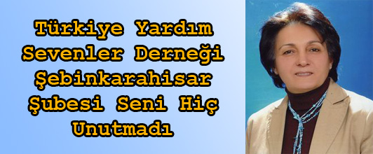 Türkiye Yardım Sevenler Derneği Şebinkarahisar Şubesi Seni Hiç Unutmadı