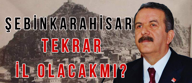 ŞEBİNKARAHİSAR TEKRAR İL OLACAKMI?