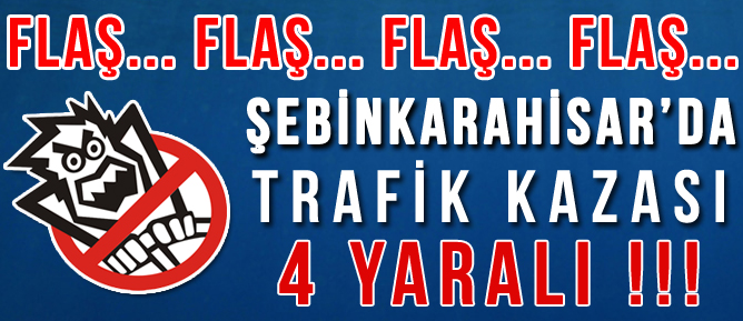 ŞEBİNKARAHİSAR'DA TRAFİK KAZASI : 4 YARALI