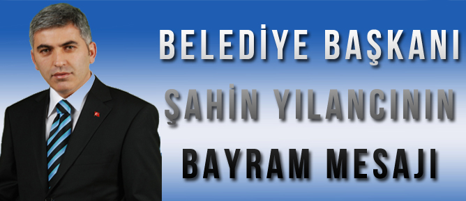 BELEDİYE BAŞKANIMIZ ŞAHİN YILANCI’NIN RAMAZAN BAYRAMI KUTLAMA MESAJI