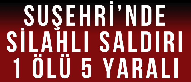SUŞEHRİN'DE SİLAHLI SALDIRI : 1 ÖLÜ 5 YARALI