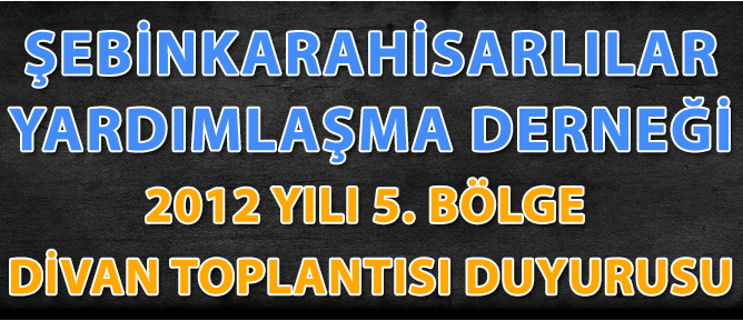 ŞEBİNKARAHİSARLILAR DERNEĞİ 2012 YILI 5.BÖLGE DİVAN TOPLANTISI DUYURUSU
