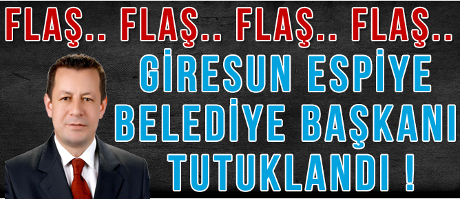 GİRESUN ESPİYE BELEDİYE BAŞKANI TUTUKLANDI !