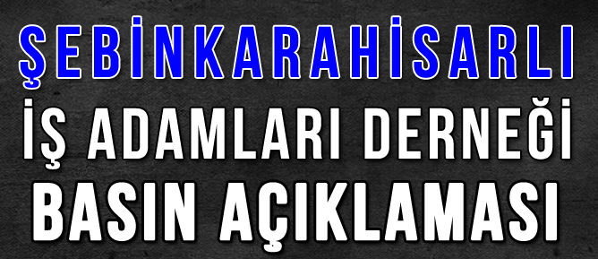 Şebinkarahisar İş adamları Derneği (ŞİYAD) Basın açıklaması;