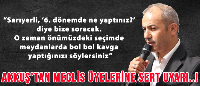 EROL AKKUŞ’TAN MECLİS ÜYELERİNE SERT UYARI..!