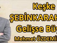 KEŞKE ŞEBİNKARAHİSAR GELİŞSE BÜYÜSE